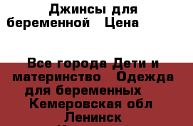 Джинсы для беременной › Цена ­ 1 000 - Все города Дети и материнство » Одежда для беременных   . Кемеровская обл.,Ленинск-Кузнецкий г.